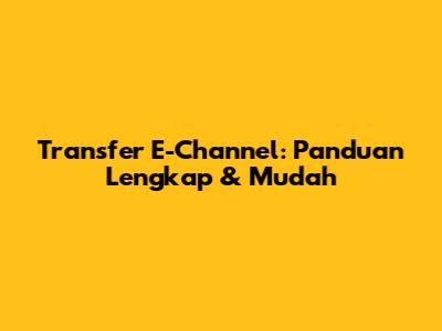 Transfer E-Channel: Panduan Lengkap & Mudah