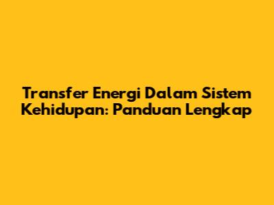Transfer Energi Dalam Sistem Kehidupan: Panduan Lengkap