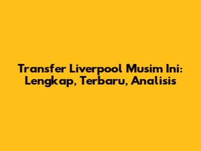 Transfer Liverpool Musim Ini: Lengkap, Terbaru, Analisis