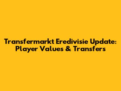 Transfermarkt Eredivisie Update: Player Values & Transfers