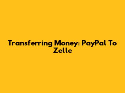 Transferring Money: PayPal To Zelle