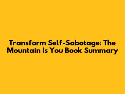 Transform Self-Sabotage: The Mountain Is You Book Summary