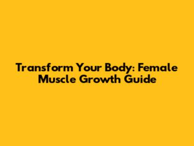 Transform Your Body: Female Muscle Growth Guide