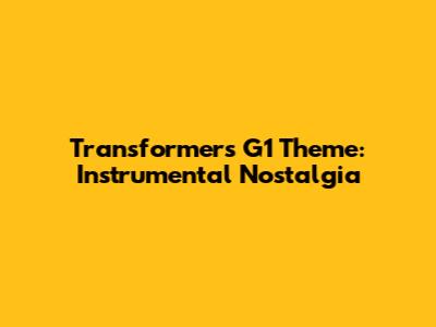 Transformers G1 Theme: Instrumental Nostalgia