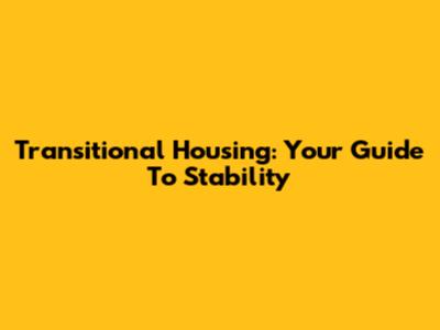 Transitional Housing: Your Guide To Stability