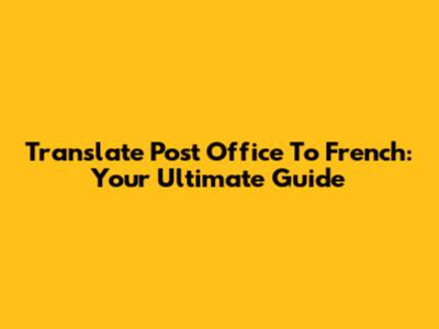Translate 'Post Office' To French: Your Ultimate Guide
