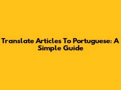 Translate Articles To Portuguese: A Simple Guide
