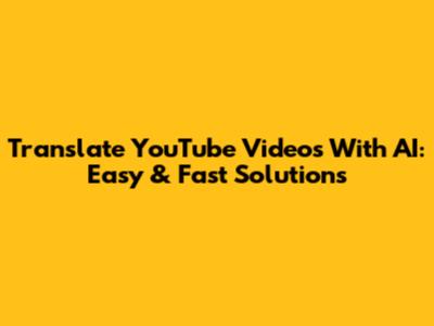 Translate YouTube Videos With AI: Easy & Fast Solutions
