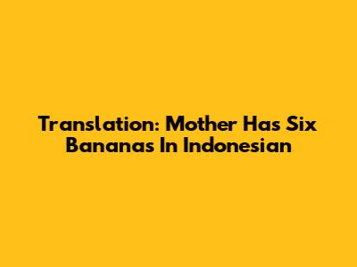 Translation: Mother Has Six Bananas In Indonesian