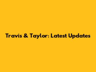 Travis & Taylor: Latest Updates