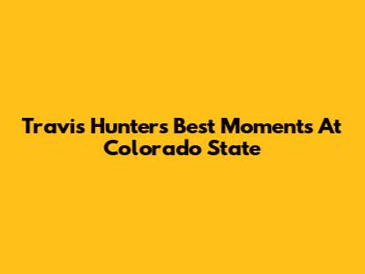 Travis Hunter's Best Moments At Colorado State