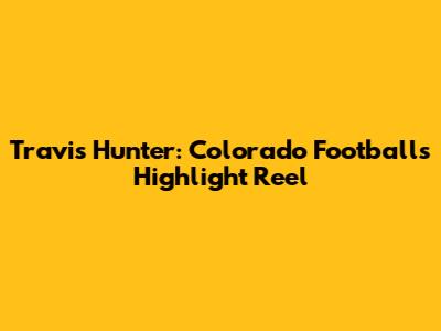 Travis Hunter: Colorado Football's Highlight Reel