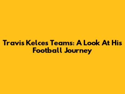 Travis Kelce's Teams: A Look At His Football Journey