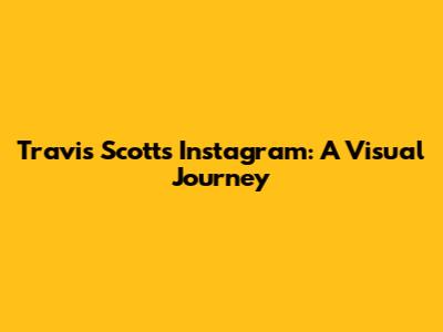Travis Scott's Instagram: A Visual Journey