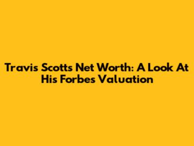Travis Scott's Net Worth: A Look At His Forbes Valuation