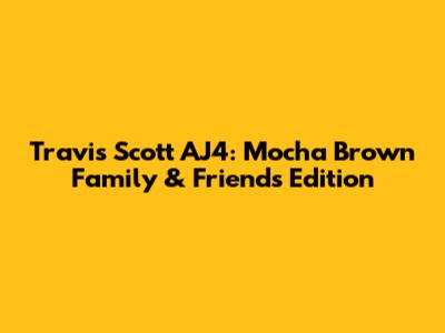 Travis Scott AJ4: Mocha Brown Family & Friends Edition