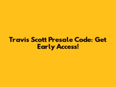 Travis Scott Presale Code: Get Early Access!