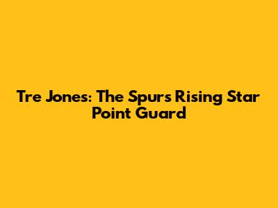 Tre Jones: The Spurs' Rising Star Point Guard