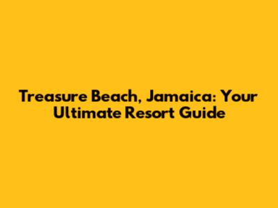 Treasure Beach, Jamaica: Your Ultimate Resort Guide