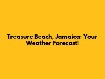 Treasure Beach, Jamaica: Your Weather Forecast!