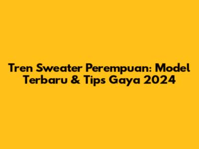 Tren Sweater Perempuan: Model Terbaru & Tips Gaya 2024