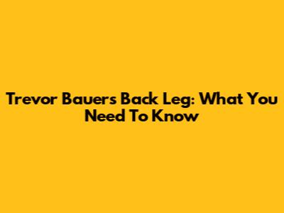 Trevor Bauer's Back Leg: What You Need To Know