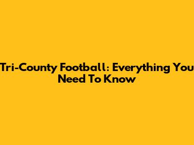 Tri-County Football: Everything You Need To Know
