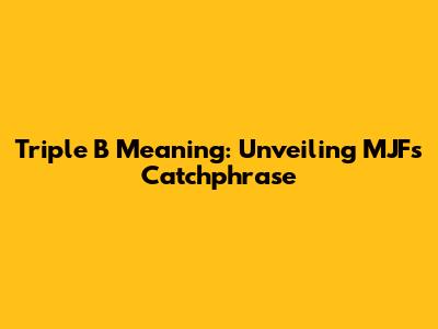 Triple B Meaning: Unveiling MJF's Catchphrase