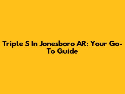 Triple S In Jonesboro AR: Your Go-To Guide