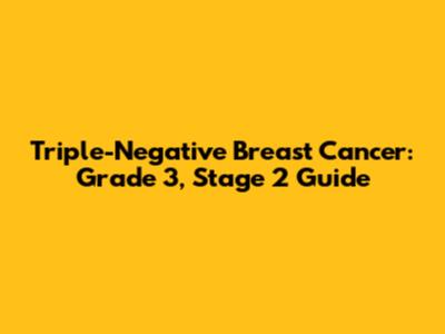 Triple-Negative Breast Cancer: Grade 3, Stage 2 Guide