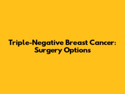 Triple-Negative Breast Cancer: Surgery Options