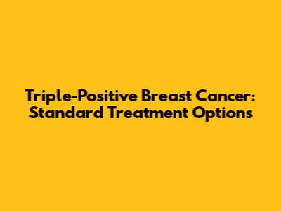 Triple-Positive Breast Cancer: Standard Treatment Options