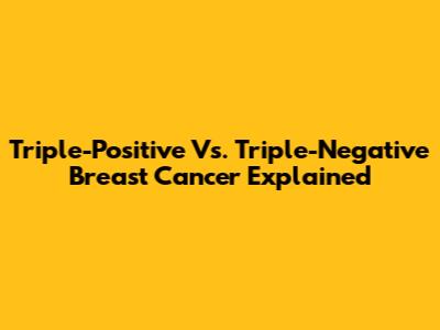 Triple-Positive Vs. Triple-Negative Breast Cancer Explained