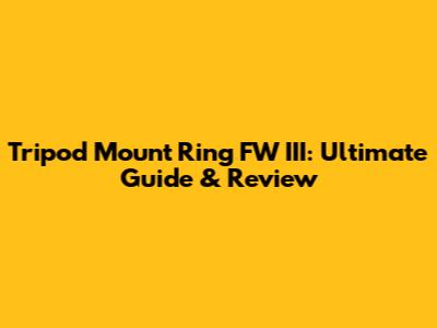 Tripod Mount Ring FW III: Ultimate Guide & Review