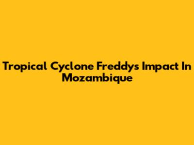 Tropical Cyclone Freddy's Impact In Mozambique