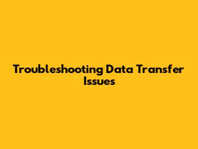 Troubleshooting Data Transfer Issues