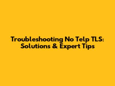 Troubleshooting No Telp TLS: Solutions & Expert Tips