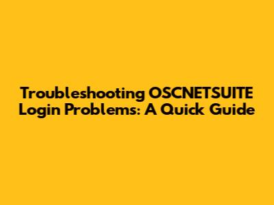 Troubleshooting OSCNETSUITE Login Problems: A Quick Guide