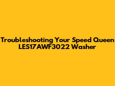 Troubleshooting Your Speed Queen LES17AWF3022 Washer