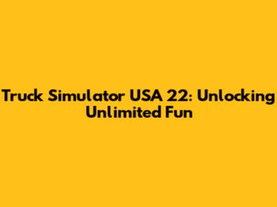 Truck Simulator USA 22: Unlocking Unlimited Fun