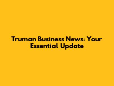 Truman Business News: Your Essential Update
