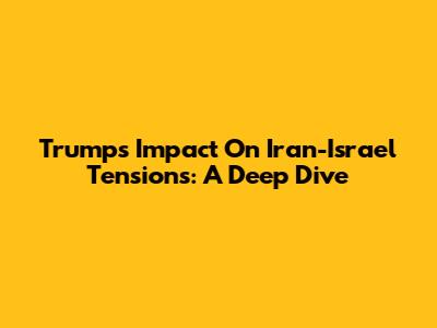 Trump's Impact On Iran-Israel Tensions: A Deep Dive