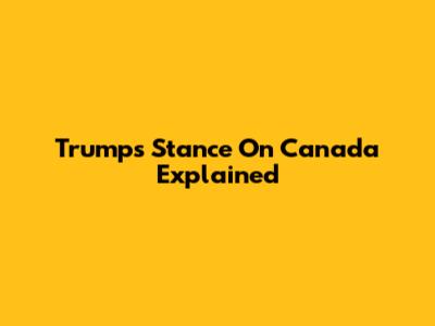 Trump's Stance On Canada Explained
