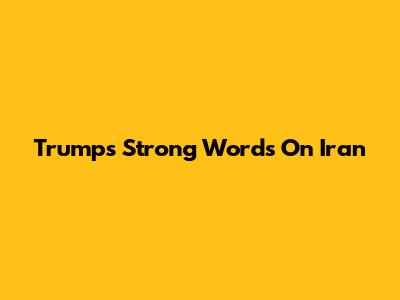 Trump's Strong Words On Iran