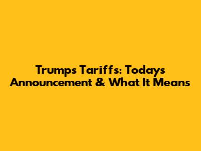 Trump's Tariffs: Today's Announcement & What It Means