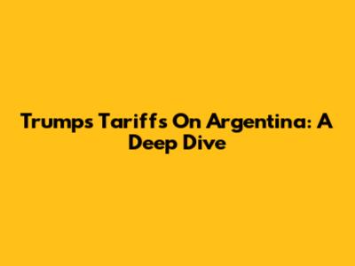Trump's Tariffs On Argentina: A Deep Dive