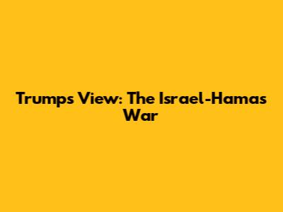 Trump's View: The Israel-Hamas War