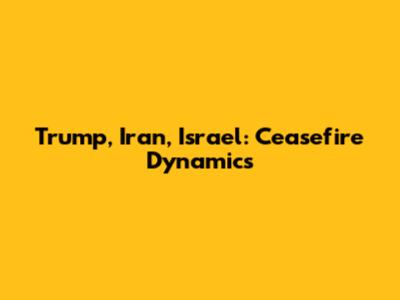 Trump, Iran, Israel: Ceasefire Dynamics