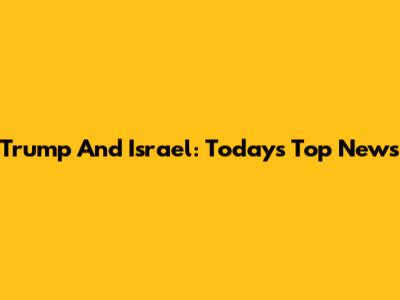 Trump And Israel: Today's Top News