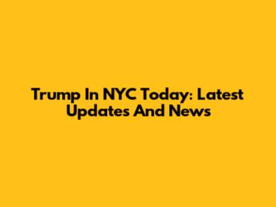 Trump In NYC Today: Latest Updates And News